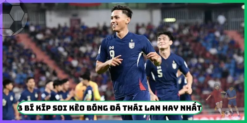 3 bí kíp soi kèo bóng đá Thái Lan hay nhất