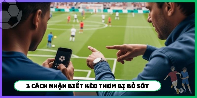 3 cách nhận biết kèo thơm bị bỏ sót chuẩn chỉnh