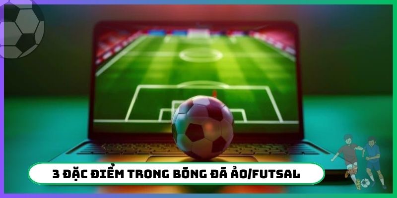 3 đặc điểm trong bóng đá ảo/Futsal