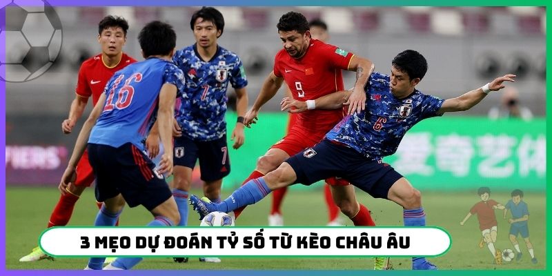 3 mẹo dự đoán tỷ số từ kèo Châu Âu dễ thắng