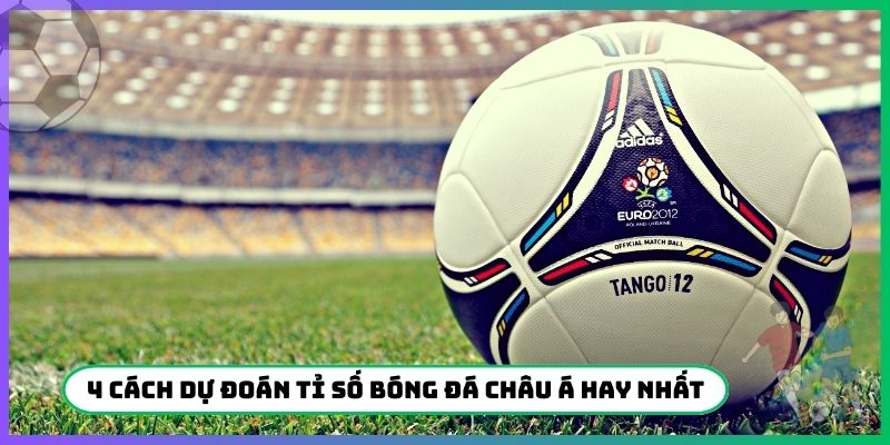 4 cách dự đoán tỉ số bóng đá Châu Á hay nhất