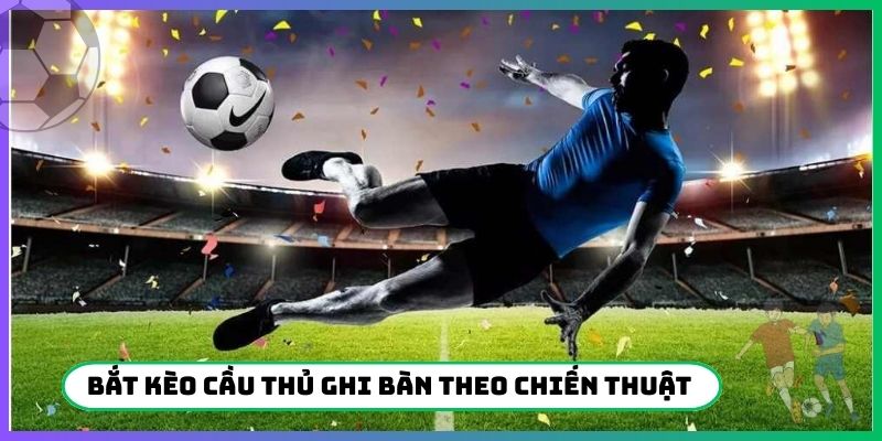 Bí quyết bắt kèo cầu thủ ghi bàn theo chiến thuật thi đấu