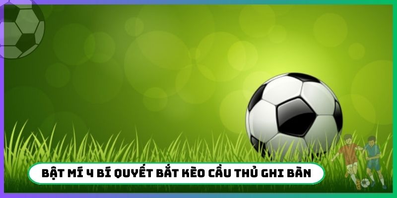 Bật mí 4 bí quyết bắt kèo cầu thủ ghi bàn