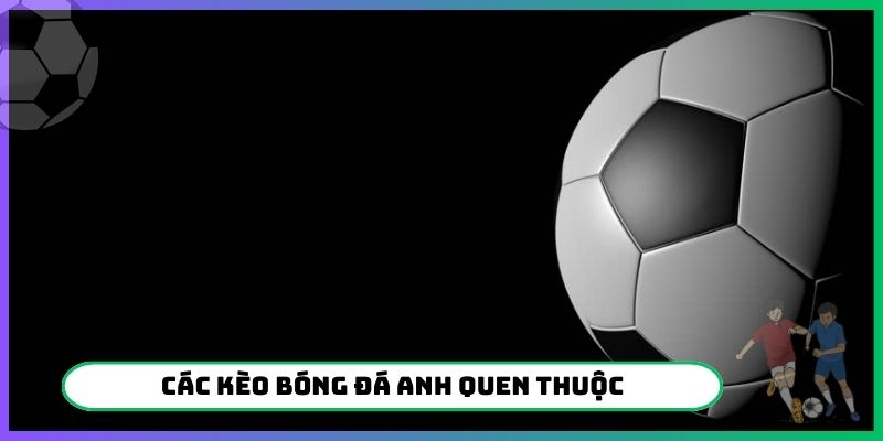 Các kèo bóng đá Anh quen thuộc