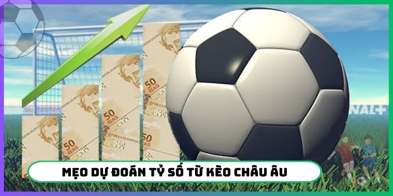 mẹo dự đoán tỷ số từ kèo Châu Âu