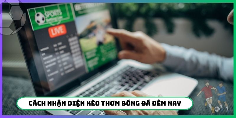 Hướng dẫn nhận diện kèo thơm bóng đá đêm nay