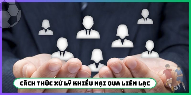 Cách thức xử lý khiếu nại qua liên lạc