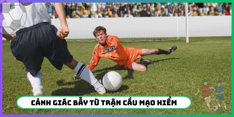 Cảnh giác bẫy từ trận cầu mạo hiểm