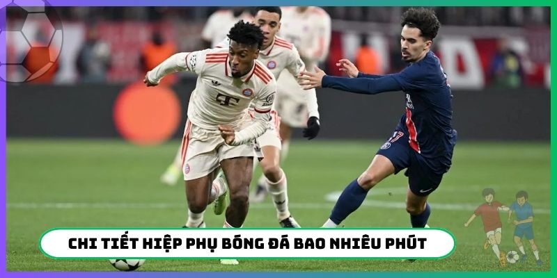 Chi tiết hiệp phụ bóng đá bao nhiêu phút