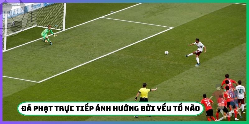 Đá phạt trực tiếp là gì ảnh hưởng bởi yếu tố nào