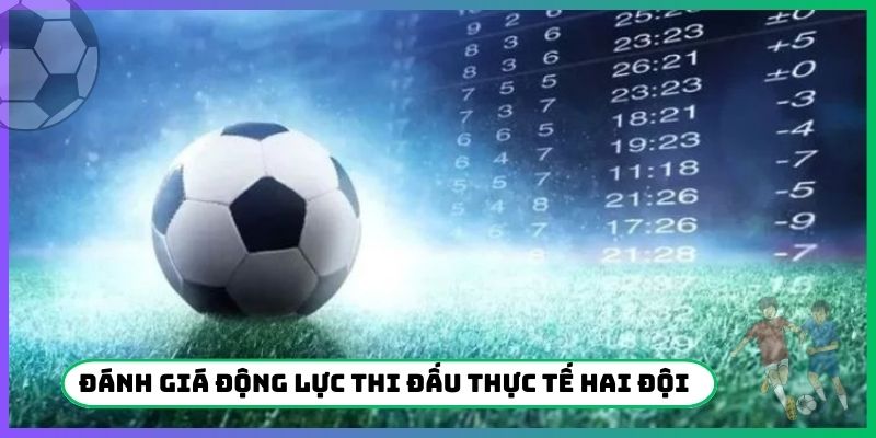 Đánh giá động lực thi đấu thực tế hai đội