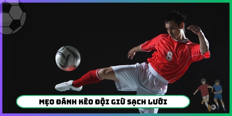 mẹo đánh kèo đội giữ sạch lưới