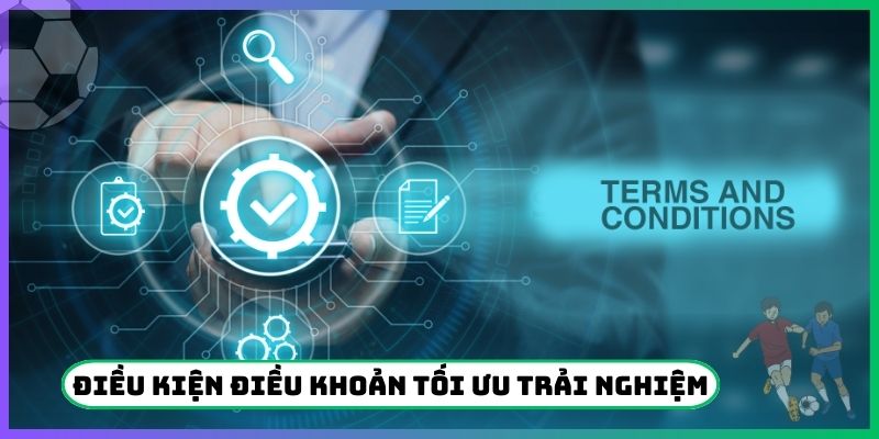 Điều kiện điều khoản giúp tối ưu trải nghiệm