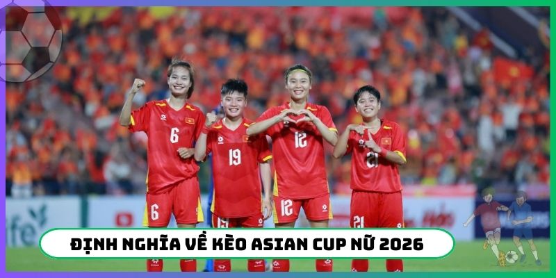 Định nghĩa chuẩn về kèo Asian Cup Nữ 2026