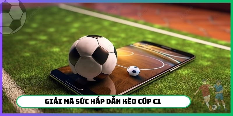 Giải mã sức hấp dẫn kèo Cúp C1