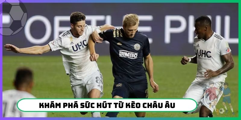 Khám phá sức hút từ kèo Châu Âu