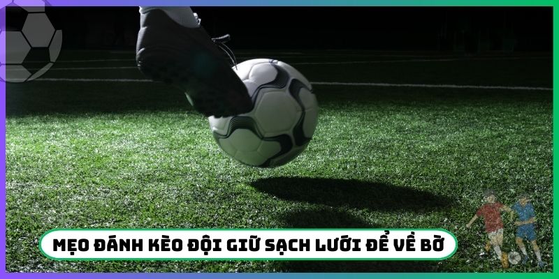 Hiểu mẹo đánh kèo đội giữ sạch lưới để về bờ