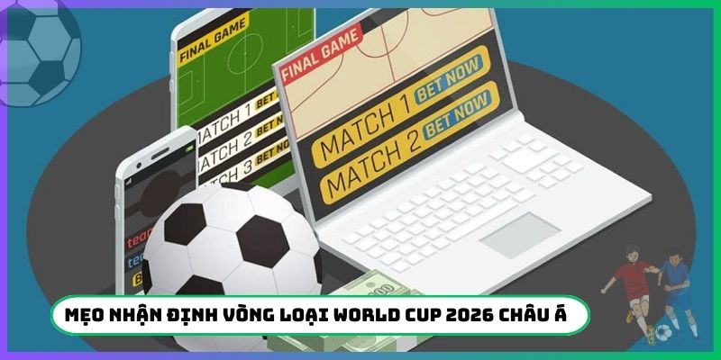 Hướng dẫn nhận định Vòng loại World Cup 2026 Châu Á