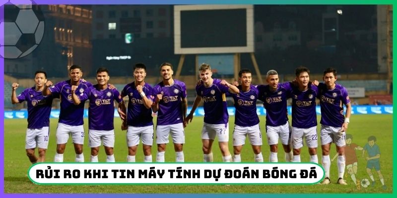 Rủi ro khi tin máy tính dự đoán bóng đá hôm nay