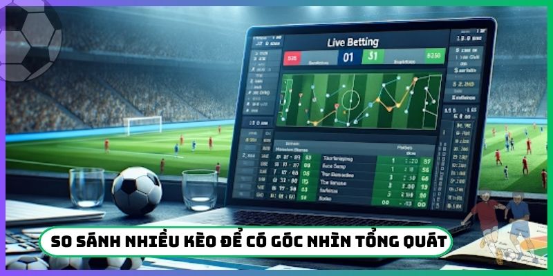 So sánh nhiều kèo để có góc nhìn tổng quát