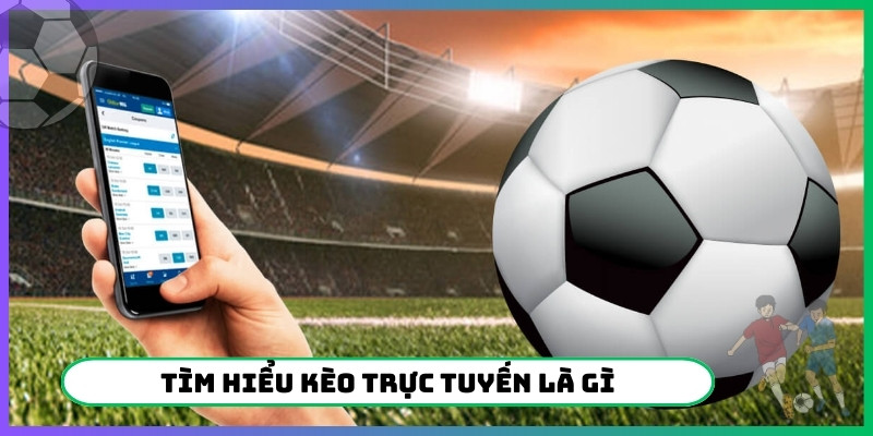 Tìm hiểu kèo trực tuyến là gì