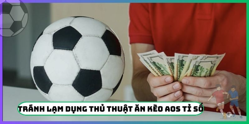 Tránh lạm dụng thủ thuật ăn kèo AOS tỉ số khác