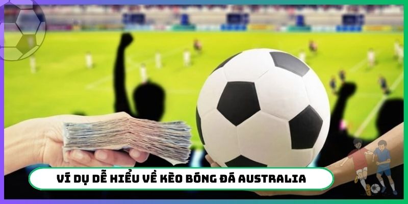 Ví dụ dễ hiểu về kèo bóng đá Australia